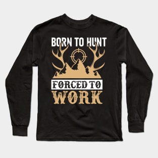 Born To Hunt Forced To Work Long Sleeve T-Shirt